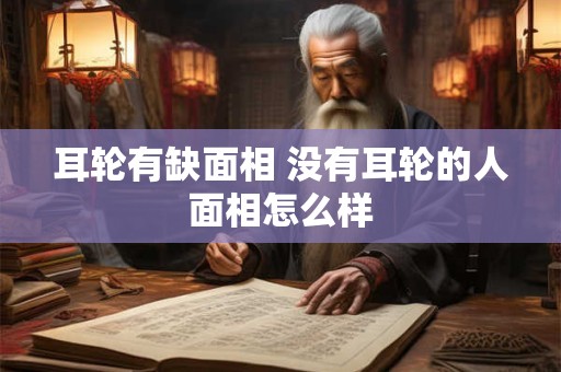 耳轮有缺面相 没有耳轮的人面相怎么样