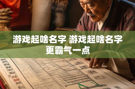 游戏起啥名字 游戏起啥名字更霸气一点