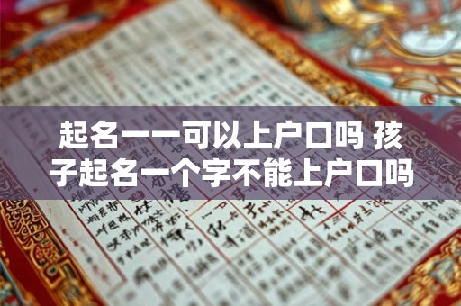 起名一一可以上户口吗 孩子起名一个字不能上户口吗