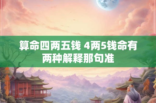 算命四两五钱 4两5钱命有两种解释那句准