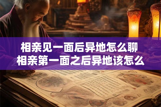 相亲见一面后异地怎么聊 相亲第一面之后异地该怎么联系