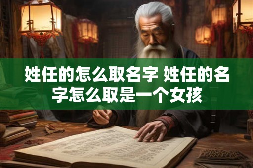 姓任的怎么取名字 姓任的名字怎么取是一个女孩