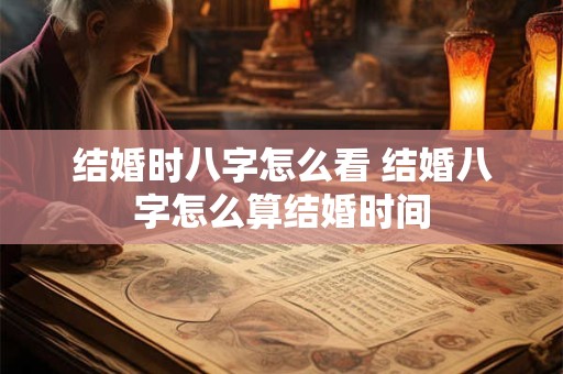 结婚时八字怎么看 结婚八字怎么算结婚时间