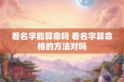 看名字能算命吗 看名字算命格的方法对吗