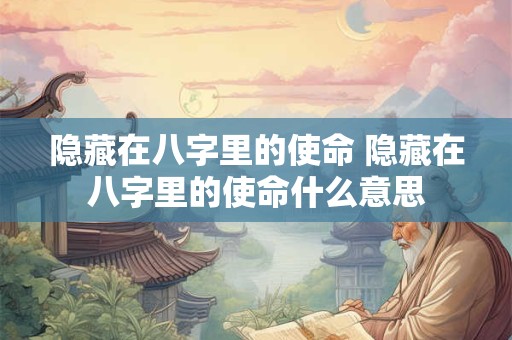 隐藏在八字里的使命 隐藏在八字里的使命什么意思