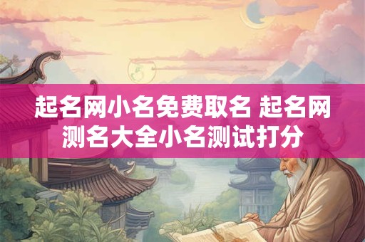 起名网小名免费取名 起名网测名大全小名测试打分