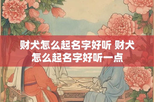 财犬怎么起名字好听 财犬怎么起名字好听一点