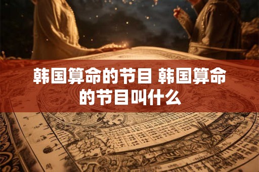 韩国算命的节目 韩国算命的节目叫什么
