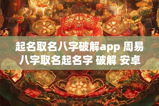起名取名八字破解app 周易八字取名起名字 破解 安卓