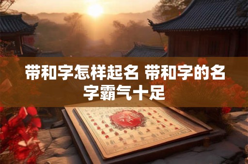 带和字怎样起名 带和字的名字霸气十足