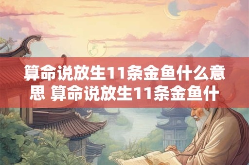 算命说放生11条金鱼什么意思 算命说放生11条金鱼什么意思啊