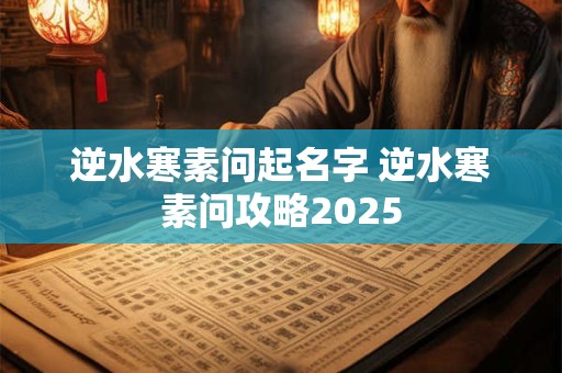 逆水寒素问起名字 逆水寒素问攻略2025
