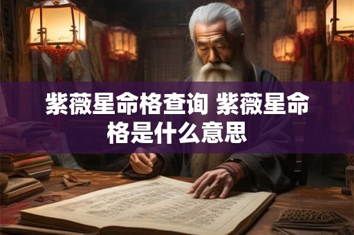 紫薇星命格查询 紫薇星命格是什么意思