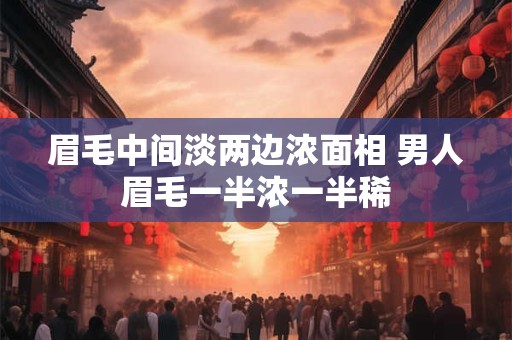 眉毛中间淡两边浓面相 男人眉毛一半浓一半稀