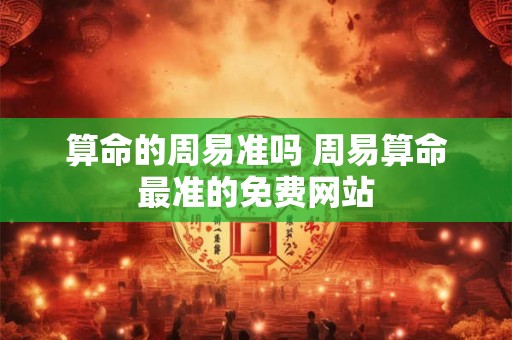 算命的周易准吗 周易算命最准的免费网站