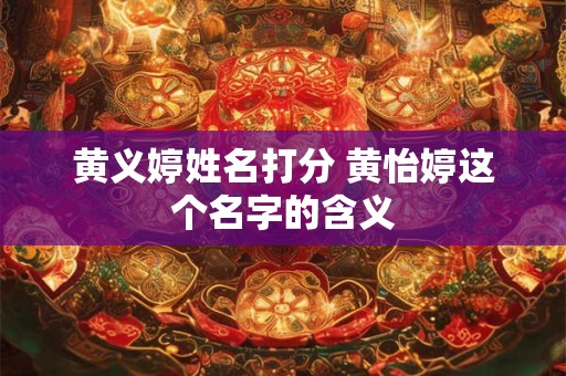 黄义婷姓名打分 黄怡婷这个名字的含义