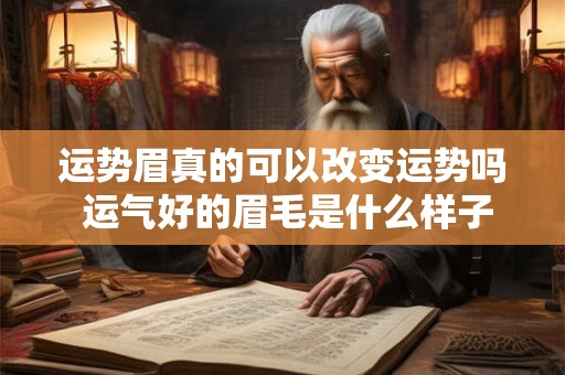运势眉真的可以改变运势吗 运气好的眉毛是什么样子的