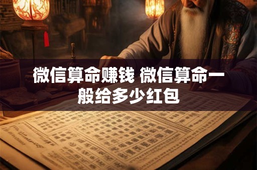 微信算命赚钱 微信算命一般给多少红包