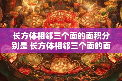 长方体相邻三个面的面积分别是 长方体相邻三个面的面积分别是20厘米30厘米和20厘米