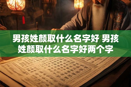 男孩姓颜取什么名字好 男孩姓颜取什么名字好两个字