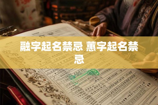 融字起名禁忌 蕙字起名禁忌