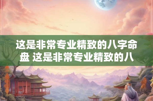 这是非常专业精致的八字命盘 这是非常专业精致的八字命盘 市面难得一见