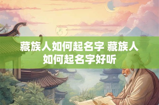 藏族人如何起名字 藏族人如何起名字好听