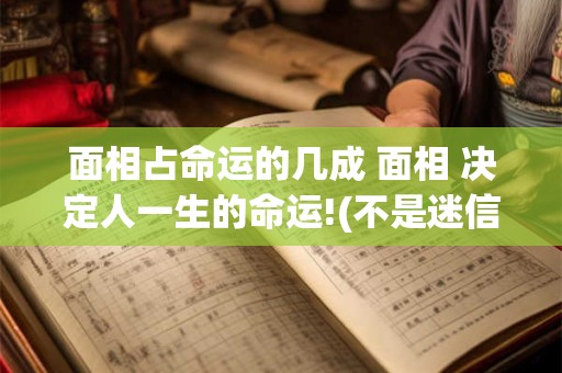 面相占命运的几成 面相 决定人一生的命运!(不是迷信)