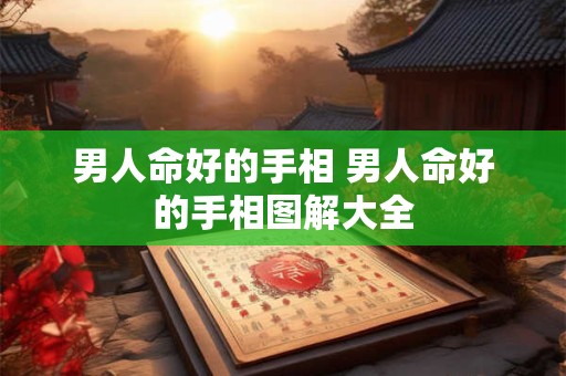 男人命好的手相 男人命好的手相图解大全