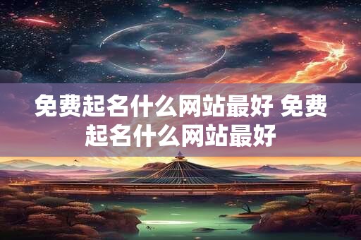 免费起名什么网站最好 免费起名什么网站最好