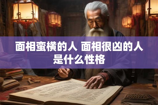 面相蛮横的人 面相很凶的人是什么性格
