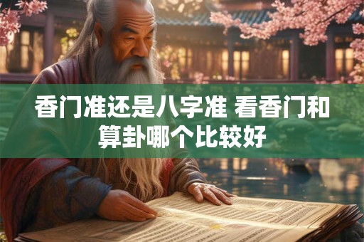 香门准还是八字准 看香门和算卦哪个比较好