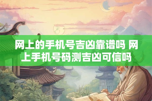网上的手机号吉凶靠谱吗 网上手机号码测吉凶可信吗