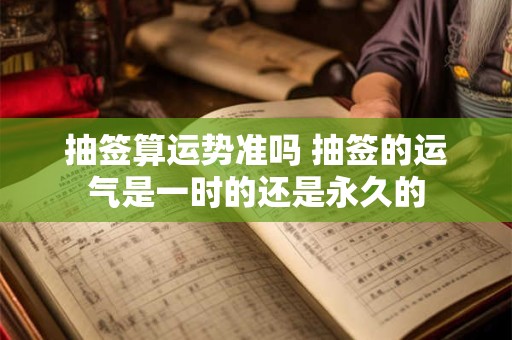 抽签算运势准吗 抽签的运气是一时的还是永久的