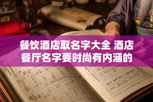 餐饮酒店取名字大全 酒店餐厅名字要时尚有内涵的