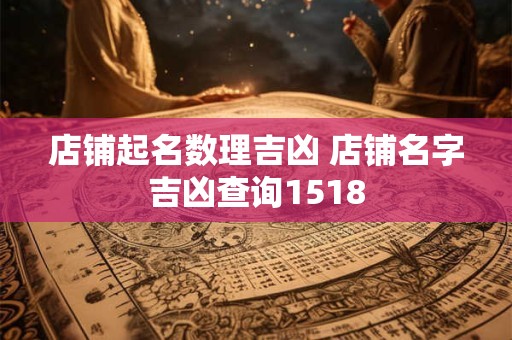 店铺起名数理吉凶 店铺名字吉凶查询1518