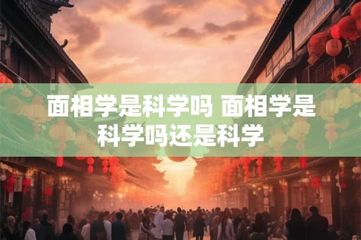面相学是科学吗 面相学是科学吗还是科学