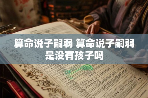 算命说子嗣弱 算命说子嗣弱是没有孩子吗