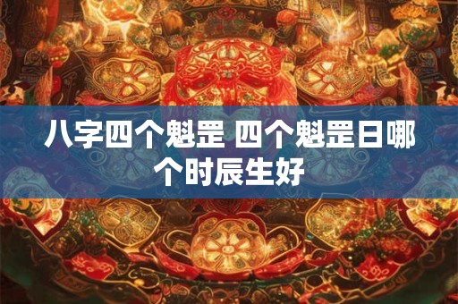 八字四个魁罡 四个魁罡日哪个时辰生好