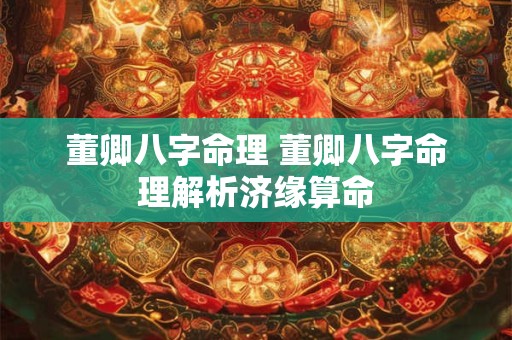 董卿八字命理 董卿八字命理解析济缘算命