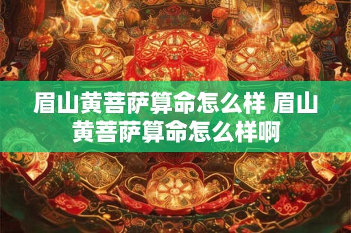 眉山黄菩萨算命怎么样 眉山黄菩萨算命怎么样啊