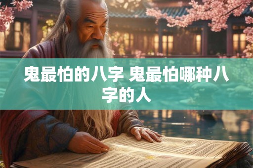 鬼最怕的八字 鬼最怕哪种八字的人