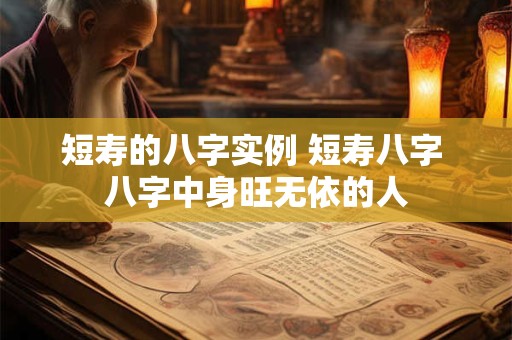 短寿的八字实例 短寿八字 八字中身旺无依的人 短寿的八字实例 短寿八字 八字中身旺无依的人