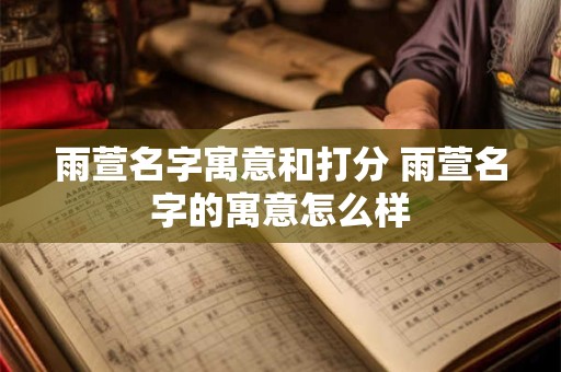 雨萱名字寓意和打分 雨萱名字的寓意怎么样