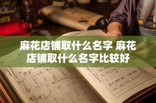 麻花店铺取什么名字 麻花店铺取什么名字比较好