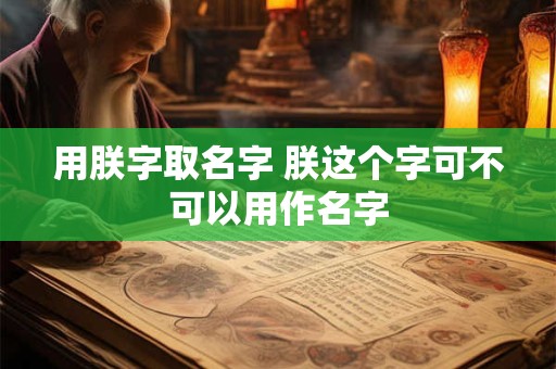 用朕字取名字 朕这个字可不可以用作名字