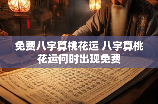 免费八字算桃花运 八字算桃花运何时出现免费
