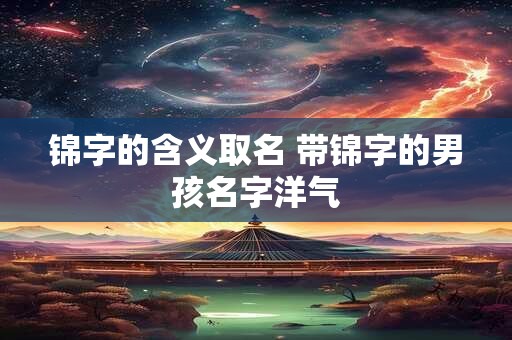 锦字的含义取名 带锦字的男孩名字洋气