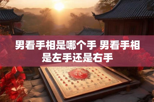 男看手相是哪个手 男看手相是左手还是右手