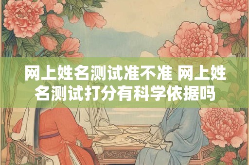 网上姓名测试准不准 网上姓名测试打分有科学依据吗